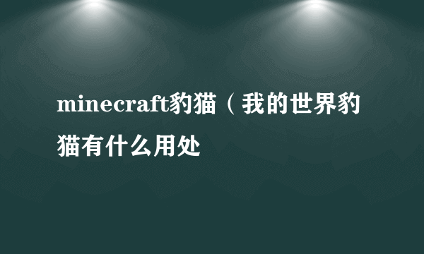 minecraft豹猫（我的世界豹猫有什么用处