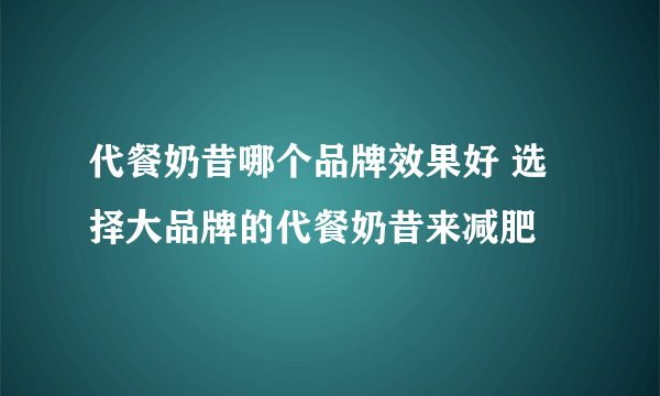 代餐奶昔哪个品牌效果好 选择大品牌的代餐奶昔来减肥