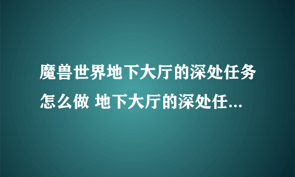 魔兽世界地下大厅的深处任务怎么做 地下大厅的深处任务全流程攻略