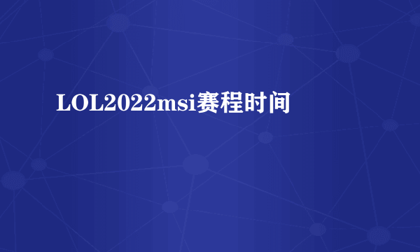 LOL2022msi赛程时间