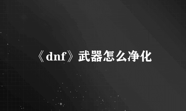 《dnf》武器怎么净化