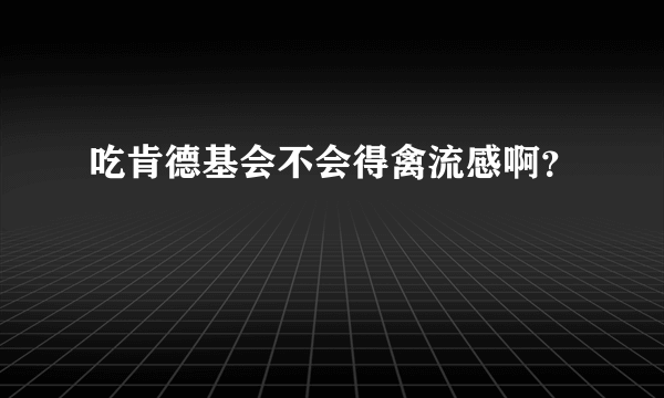 吃肯德基会不会得禽流感啊？