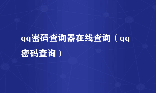 qq密码查询器在线查询（qq密码查询）