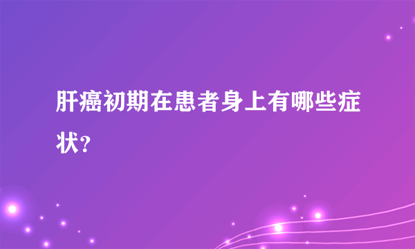 肝癌初期在患者身上有哪些症状？