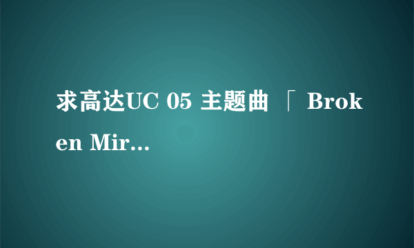 求高达UC 05 主题曲 「 Broken Mirror 」的歌词