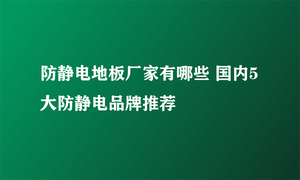 防静电地板厂家有哪些 国内5大防静电品牌推荐