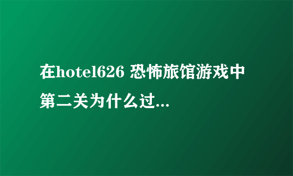 在hotel626 恐怖旅馆游戏中 第二关为什么过不了啊~