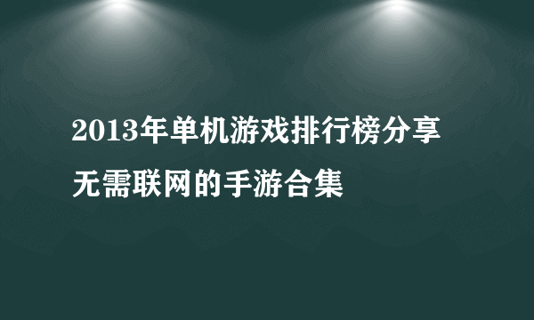 2013年单机游戏排行榜分享 无需联网的手游合集