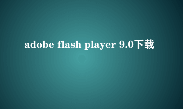 adobe flash player 9.0下载