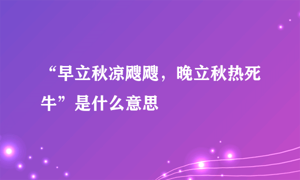 “早立秋凉飕飕，晚立秋热死牛”是什么意思