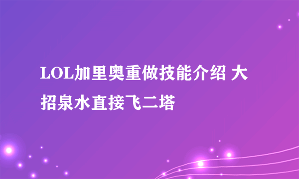 LOL加里奥重做技能介绍 大招泉水直接飞二塔