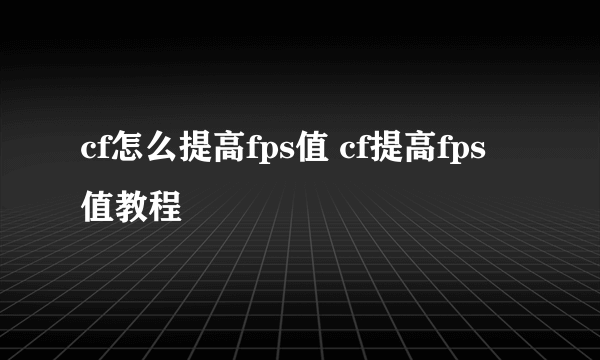 cf怎么提高fps值 cf提高fps值教程