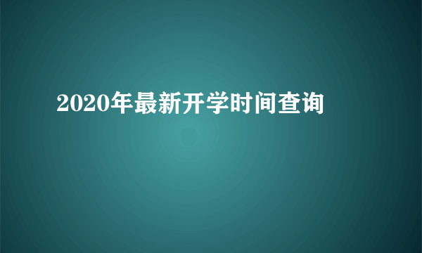 2020年最新开学时间查询