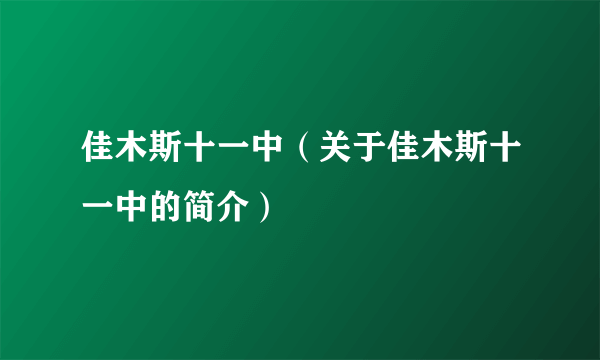 佳木斯十一中（关于佳木斯十一中的简介）