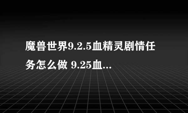 魔兽世界9.2.5血精灵剧情任务怎么做 9.25血精灵任务流程及奖励一览