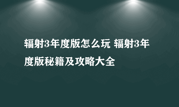 辐射3年度版怎么玩 辐射3年度版秘籍及攻略大全