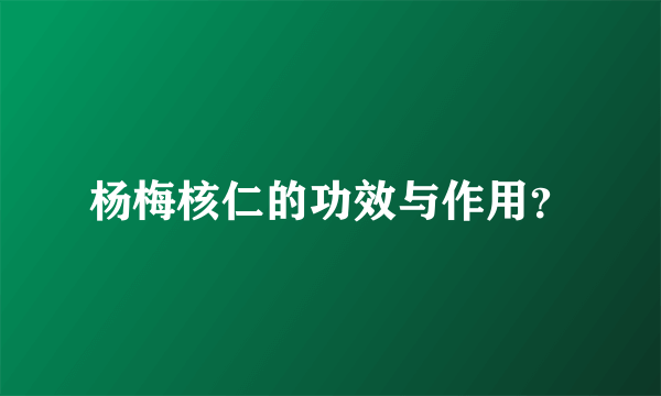 杨梅核仁的功效与作用？