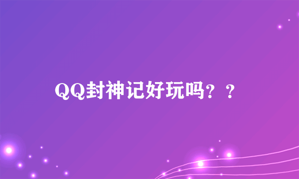 QQ封神记好玩吗？？