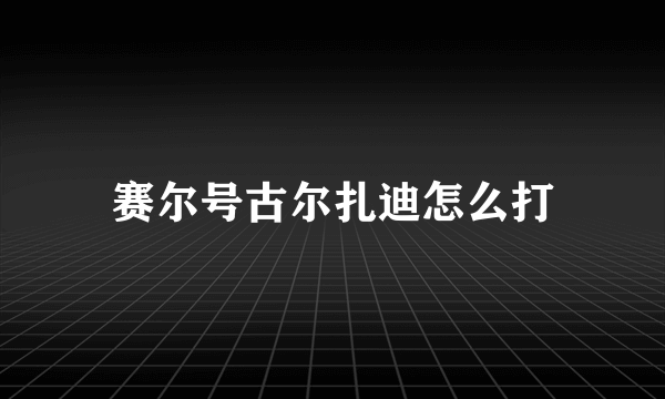 赛尔号古尔扎迪怎么打