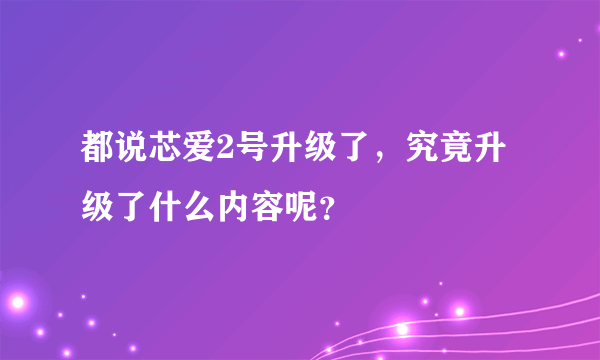 都说芯爱2号升级了，究竟升级了什么内容呢？