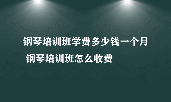 钢琴培训班学费多少钱一个月 钢琴培训班怎么收费