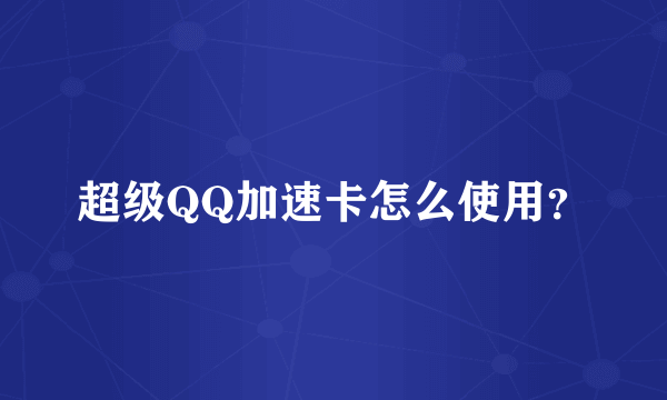 超级QQ加速卡怎么使用？