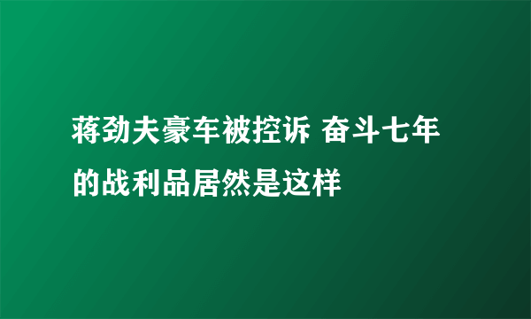 蒋劲夫豪车被控诉 奋斗七年的战利品居然是这样