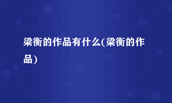 梁衡的作品有什么(梁衡的作品)