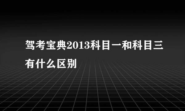 驾考宝典2013科目一和科目三有什么区别