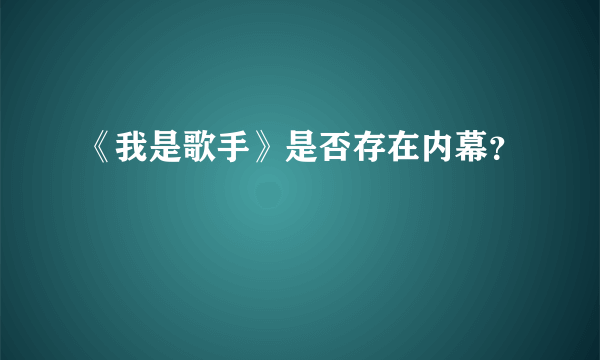 《我是歌手》是否存在内幕？