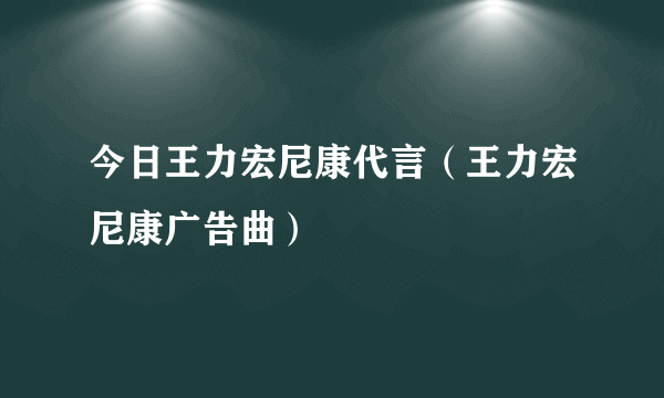 今日王力宏尼康代言（王力宏尼康广告曲）