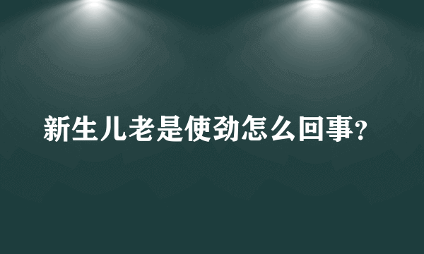 新生儿老是使劲怎么回事？