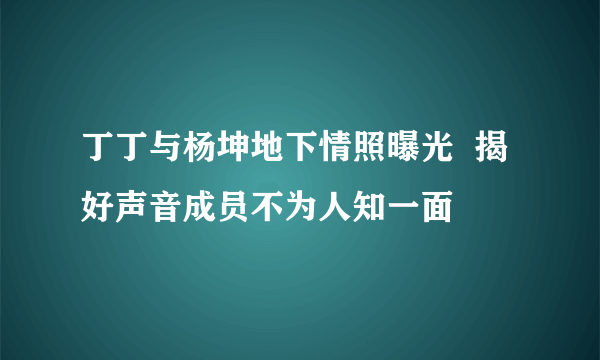 丁丁与杨坤地下情照曝光  揭好声音成员不为人知一面