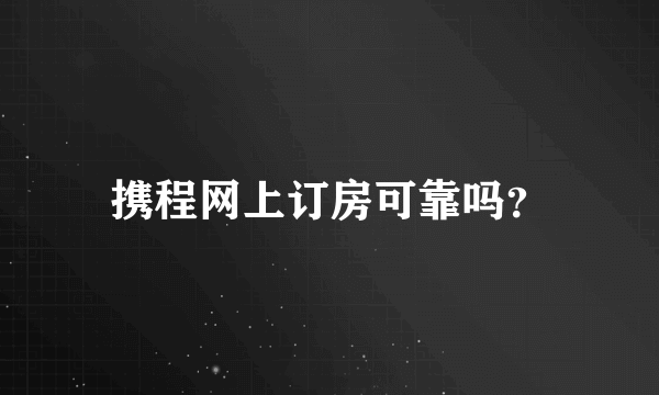 携程网上订房可靠吗？