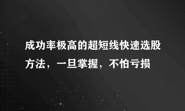 成功率极高的超短线快速选股方法，一旦掌握，不怕亏损