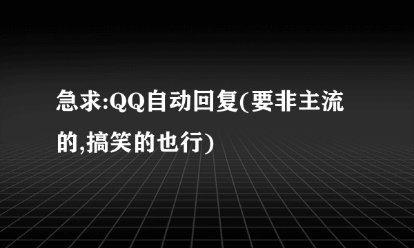 急求:QQ自动回复(要非主流的,搞笑的也行)