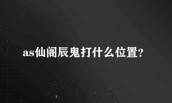 as仙阁辰鬼打什么位置？