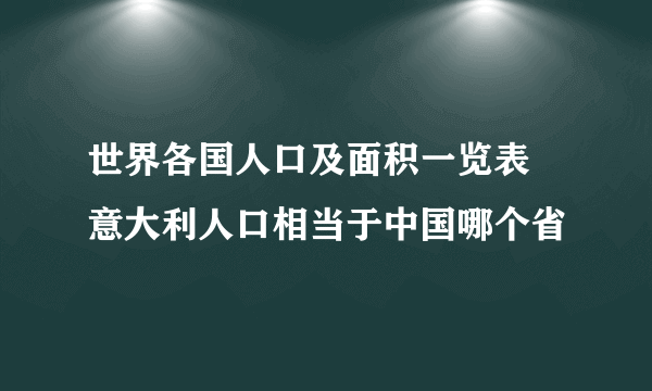 世界各国人口及面积一览表 意大利人口相当于中国哪个省