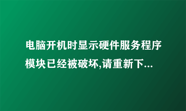 电脑开机时显示硬件服务程序模块已经被破坏,请重新下载。我就是换了一个风扇