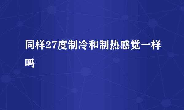 同样27度制冷和制热感觉一样吗