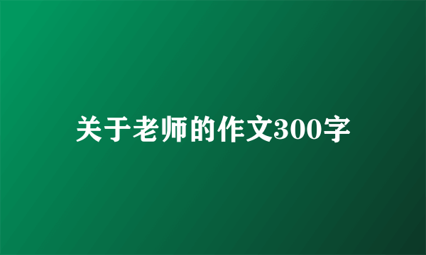 关于老师的作文300字