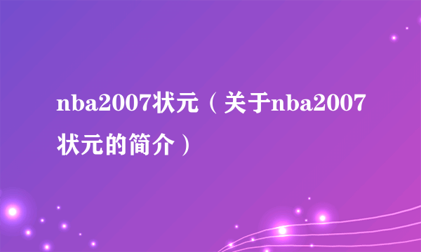 nba2007状元（关于nba2007状元的简介）