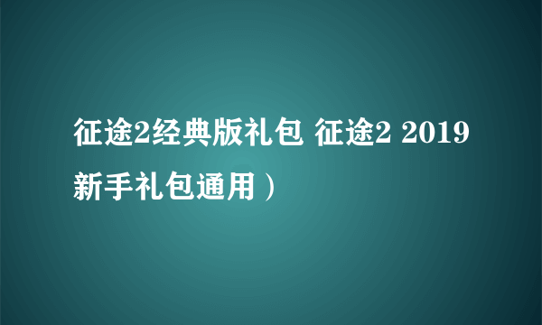 征途2经典版礼包 征途2 2019新手礼包通用）