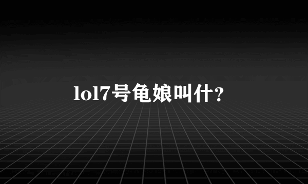 lol7号龟娘叫什？