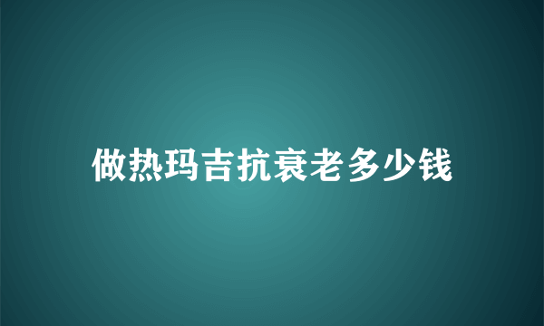 做热玛吉抗衰老多少钱