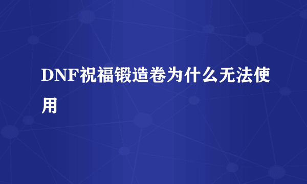 DNF祝福锻造卷为什么无法使用