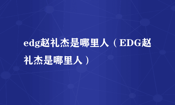 edg赵礼杰是哪里人（EDG赵礼杰是哪里人）