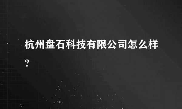 杭州盘石科技有限公司怎么样？