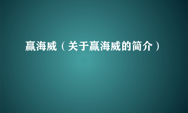 赢海威（关于赢海威的简介）