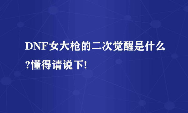 DNF女大枪的二次觉醒是什么?懂得请说下!